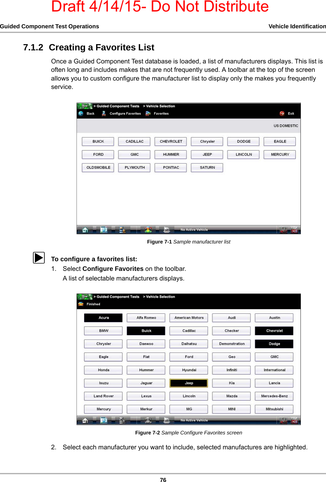 Draft 4/14/15- Do Not Distribute76Guided Component Test Operations Vehicle Identification7.1.2  Creating a Favorites ListOnce a Guided Component Test database is loaded, a list of manufacturers displays. This list is often long and includes makes that are not frequently used. A toolbar at the top of the screen allows you to custom configure the manufacturer list to display only the makes you frequently service.Figure 7-1 Sample manufacturer listzTo configure a favorites list:1. Select Configure Favorites on the toolbar.A list of selectable manufacturers displays.Figure 7-2 Sample Configure Favorites screen2. Select each manufacturer you want to include, selected manufactures are highlighted.