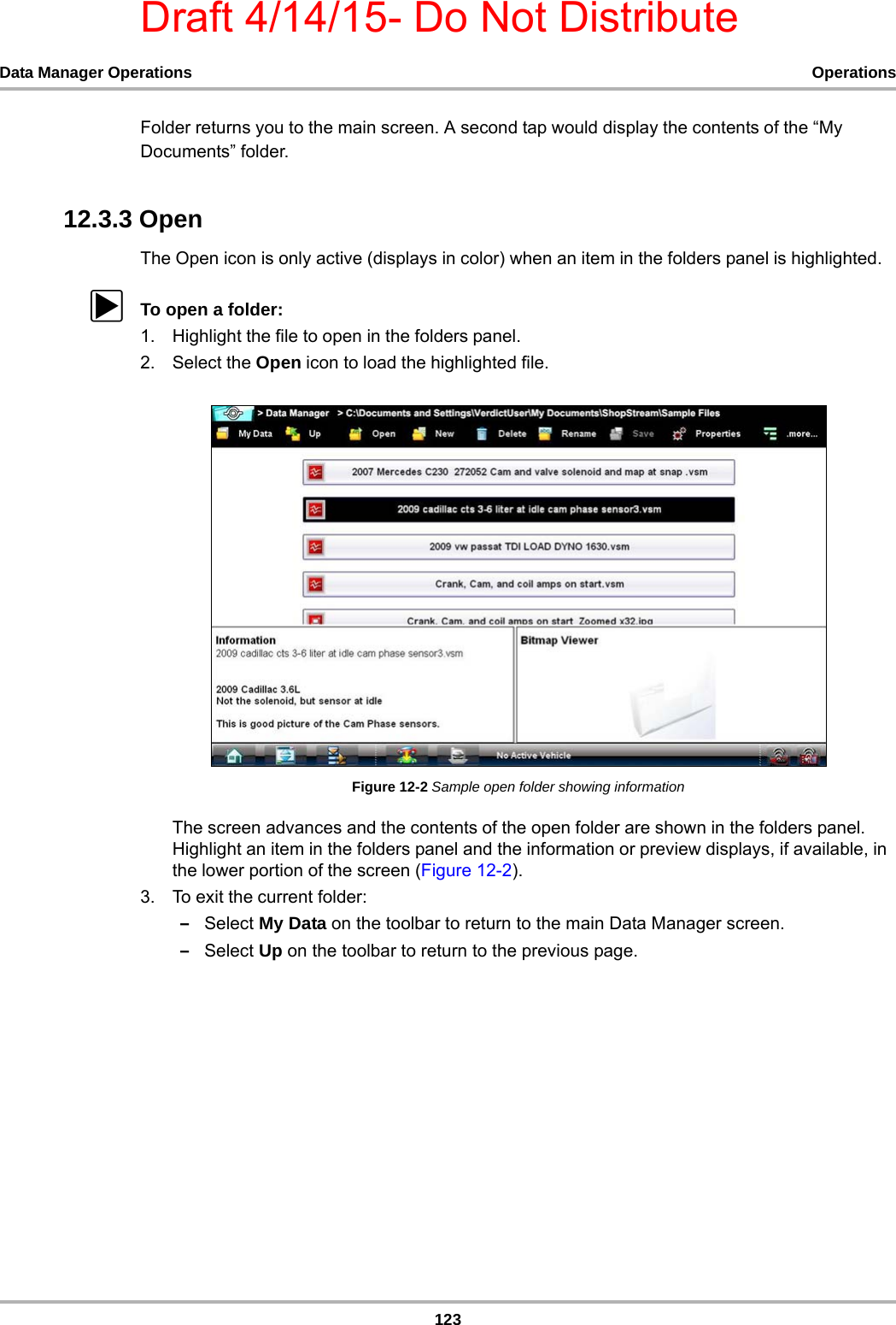 Draft 4/14/15- Do Not Distribute123Data Manager Operations OperationsFolder returns you to the main screen. A second tap would display the contents of the “My Documents” folder.12.3.3 OpenThe Open icon is only active (displays in color) when an item in the folders panel is highlighted.zTo open a folder:1. Highlight the file to open in the folders panel.2. Select the Open icon to load the highlighted file.Figure 12-2 Sample open folder showing informationThe screen advances and the contents of the open folder are shown in the folders panel. Highlight an item in the folders panel and the information or preview displays, if available, in the lower portion of the screen (Figure 12-2).3. To exit the current folder:–Select My Data on the toolbar to return to the main Data Manager screen.–Select Up on the toolbar to return to the previous page.