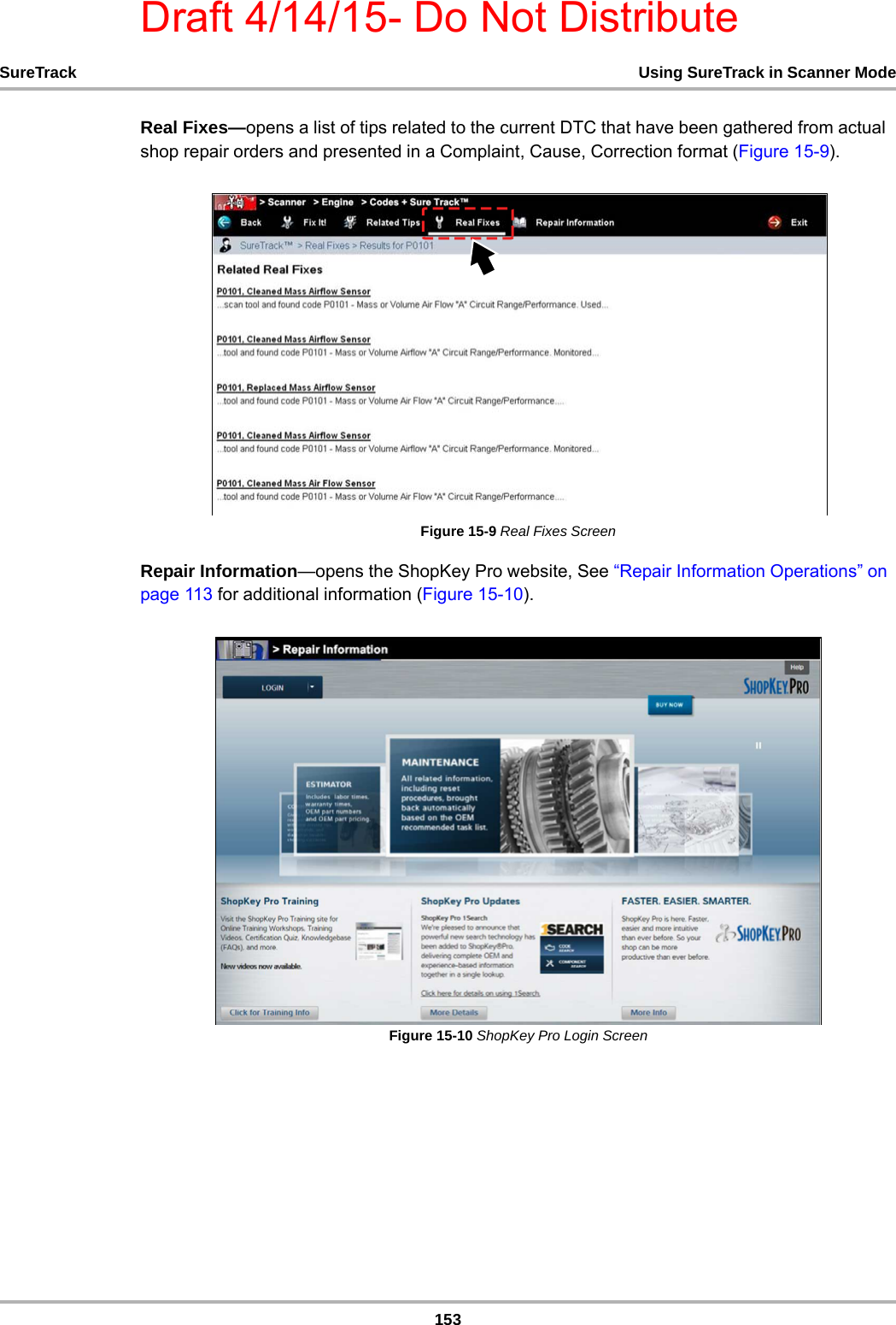 Draft 4/14/15- Do Not Distribute153SureTrack Using SureTrack in Scanner ModeReal Fixes—opens a list of tips related to the current DTC that have been gathered from actual shop repair orders and presented in a Complaint, Cause, Correction format (Figure 15-9). Figure 15-9 Real Fixes ScreenRepair Information—opens the ShopKey Pro website, See “Repair Information Operations” on page 113 for additional information (Figure 15-10).Figure 15-10 ShopKey Pro Login Screen