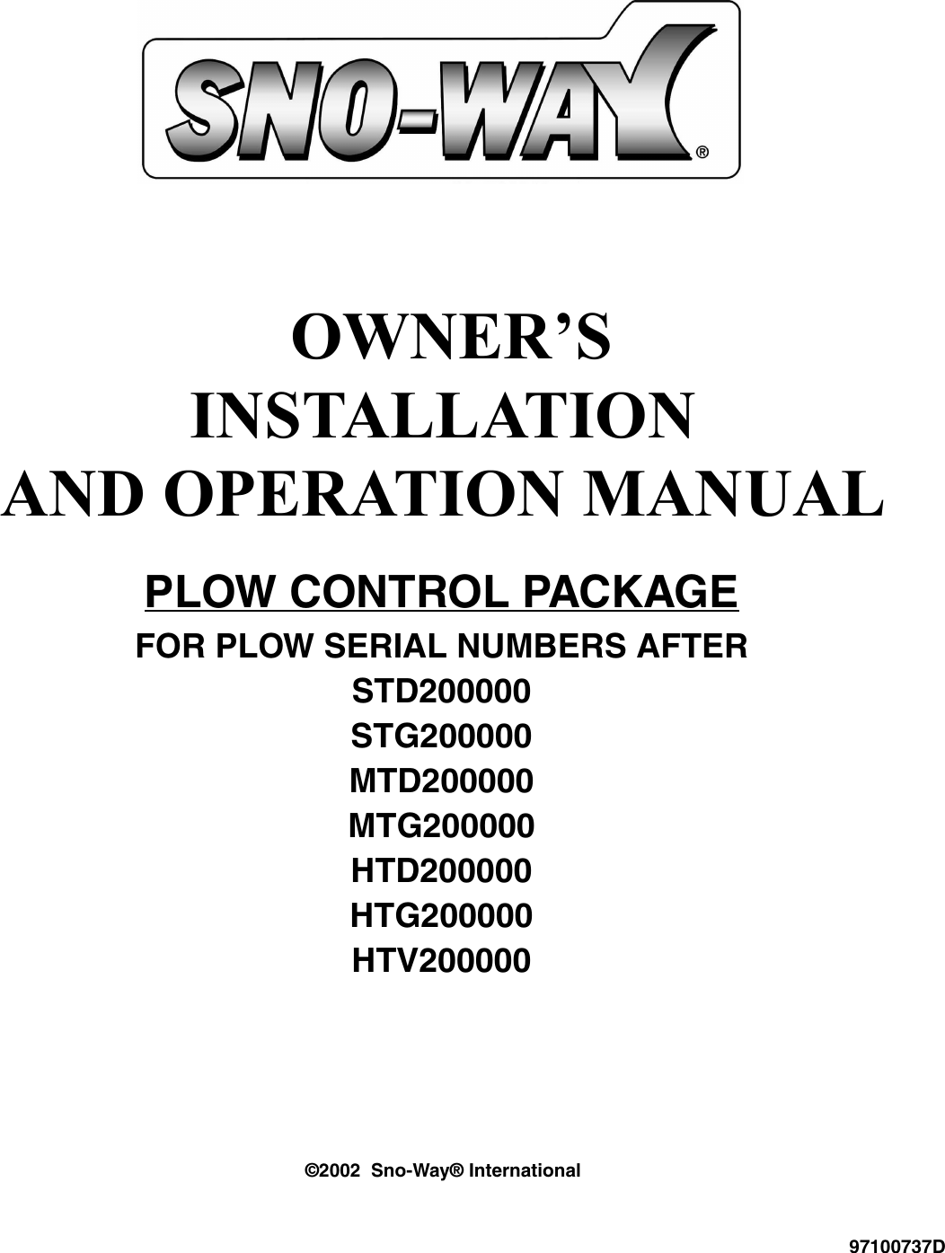  OWNER’SINSTALLATIONAND OPERATION MANUAL©2002  Sno-Way® InternationalPLOW CONTROL PACKAGEFOR PLOW SERIAL NUMBERS AFTERSTD200000STG200000MTD200000MTG200000HTD200000HTG200000HTV20000097100737D