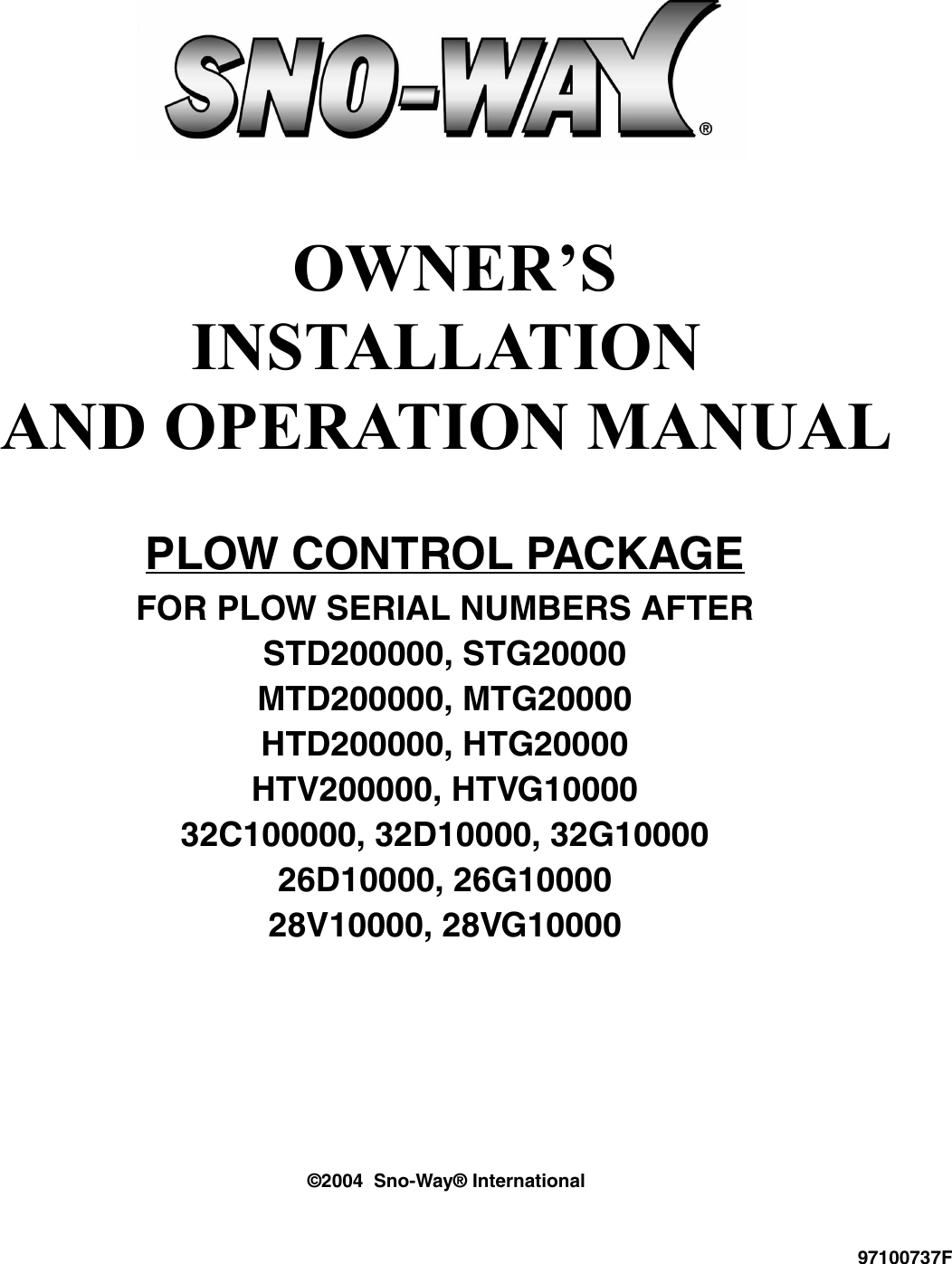  OWNER’SINSTALLATIONAND OPERATION MANUAL©2004  Sno-Way® InternationalPLOW CONTROL PACKAGEFOR PLOW SERIAL NUMBERS AFTERSTD200000, STG20000MTD200000, MTG20000HTD200000, HTG20000HTV200000, HTVG1000032C100000, 32D10000, 32G1000026D10000, 26G1000028V10000, 28VG1000097100737F