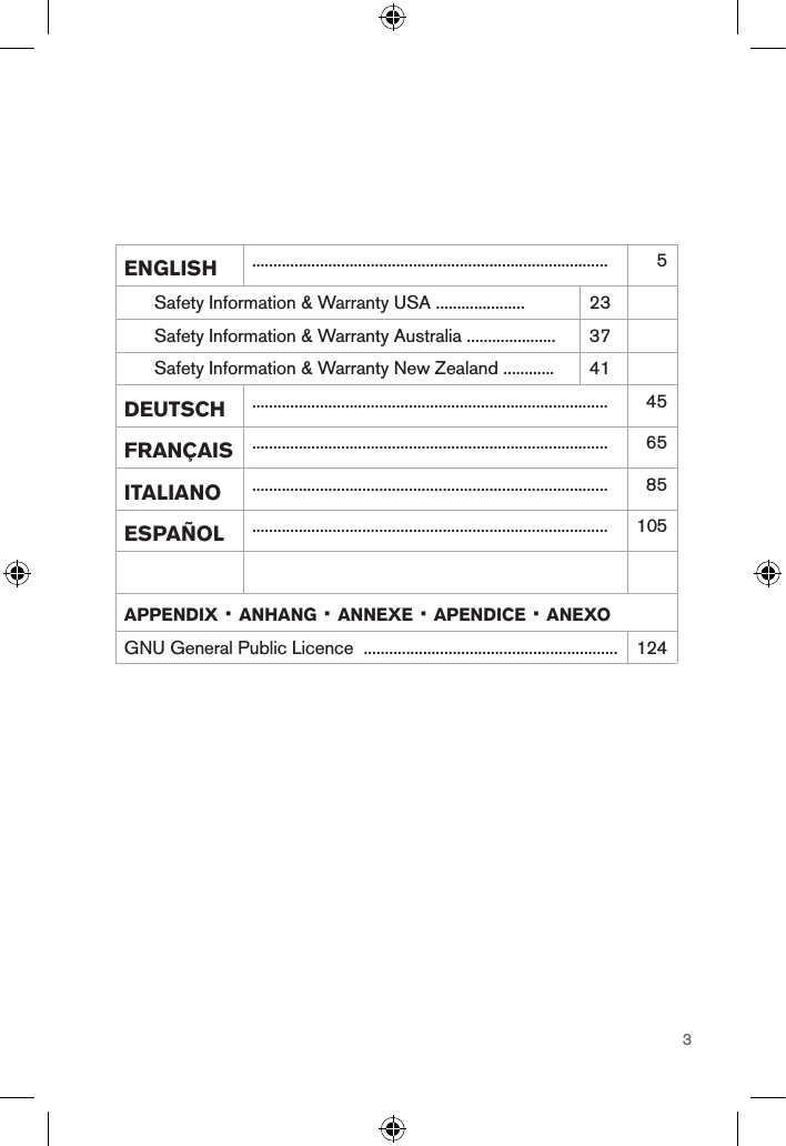 3english.................................................................................... 5      Safety Information &amp; Warranty USA ..................... 23      Safety Information &amp; Warranty Australia ..................... 37      Safety Information &amp; Warranty New Zealand ............ 41deutsch.................................................................................... 45français.................................................................................... 65italiano.................................................................................... 85español.................................................................................... 105appendix · anhang · annexe · apendice · anexoGNU General Public Licence  ............................................................ 124