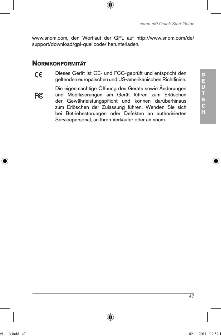 47snom m9 Quick Start GuideDEUTSCHwww.snom.com,  den  Wortlaut  der  GPL  auf  http://www.snom.com/de/support/download/gpl-quellcode/ herunterladen.norMKonforMitÄtDieses Gerät ist CE- und FCC-geprüft und entspricht den geltenden europäischen und US-amerikanischen Richtlinien. Die eigenmächtige Öffnung des Geräts sowie Änderungen und  Modifizierungen  am  Gerät  führen  zum  Erlöschen der  Gewährleistungspflicht  und  können  darüberhinaus zum  Erlöschen  der  Zulassung  führen.  Wenden  Sie  sich bei  Betriebsstörungen  oder  Defekten  an  authorisiertes Servicepersonal, an Ihren Verkäufer oder an snom.qsg_m9_113.indd   47 02.11.2011   09:59:16