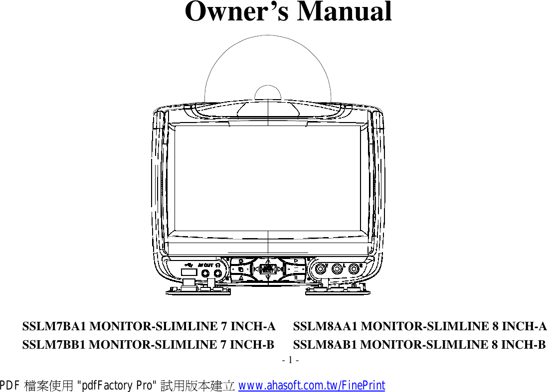  Owner’s Manual                             SSLM7BA1 MONITOR-SLIMLINE 7 INCH-A  SSLM8AA1 MONITOR-SLIMLINE 8 INCH-A SSLM7BB1 MONITOR-SLIMLINE 7 INCH-B  SSLM8AB1 MONITOR-SLIMLINE 8 INCH-B - 1 - PDF 檔案使用 &quot;pdfFactory Pro&quot; 試用版本建立 www.ahasoft.com.tw/FinePrint