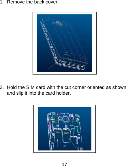 17 1.  Remove the back cover.    2.  Hold the SIM card with the cut corner oriented as shown and slip it into the card holder.     