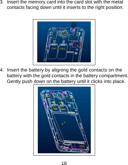 18 3.  Insert the memory card into the card slot with the metal contacts facing down until it inserts to the right position.     4.  Insert the battery by aligning the gold contacts on the battery with the gold contacts in the battery compartment. Gently push down on the battery until it clicks into place.  