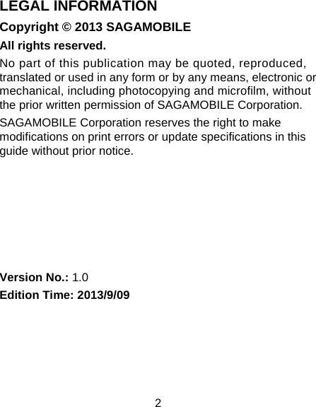 2 LEGAL INFORMATION Copyright © 2013 SAGAMOBILE All rights reserved. No part of this publication may be quoted, reproduced, translated or used in any form or by any means, electronic or mechanical, including photocopying and microfilm, without the prior written permission of SAGAMOBILE Corporation. SAGAMOBILE Corporation reserves the right to make modifications on print errors or update specifications in this guide without prior notice.       Version No.: 1.0 Edition Time: 2013/9/09  