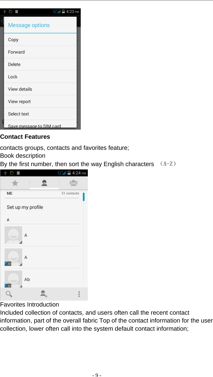 -9-Contact Featurescontacts groups, contacts and favorites feature;Book descriptionBy the first number, then sort the way English characters （A-Z）Favorites IntroductionIncluded collection of contacts, and users often call the recent contactinformation, part of the overall fabric Top of the contact information for the usercollection, lower often call into the system default contact information;