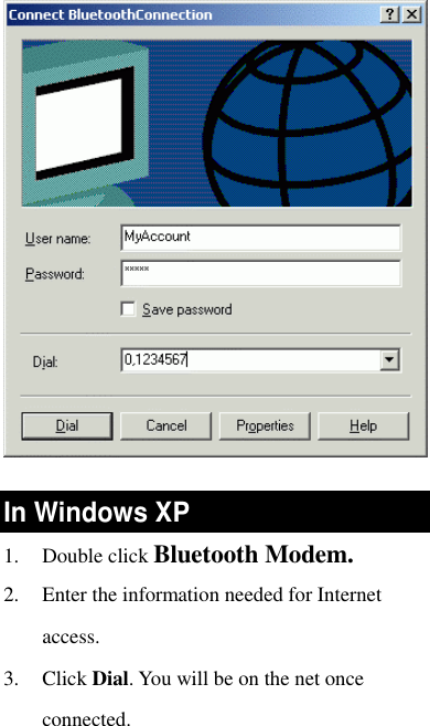   In Windows XP 1. Double click Bluetooth Modem.  2. Enter the information needed for Internet access.  3. Click Dial. You will be on the net once connected. 