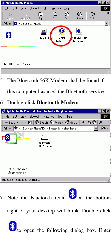   5. The Bluetooth 56K Modem shall be found if this computer has used the Bluetooth service.  6. Double-click Bluetooth Modem.  7. Note the Bluetooth icon  on the bottom right of your desktop will blink. Double click to open the following dialog box. Enter 