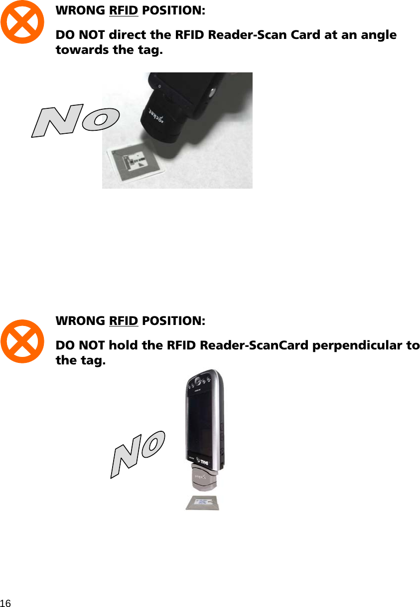 WRONG RFID POSITION:   DO NOT direct the RFID Reader-Scan Card at an angle towards the tag.             WRONG RFID POSITION:   DO NOT hold the RFID Reader-ScanCard perpendicular to the tag.   16 