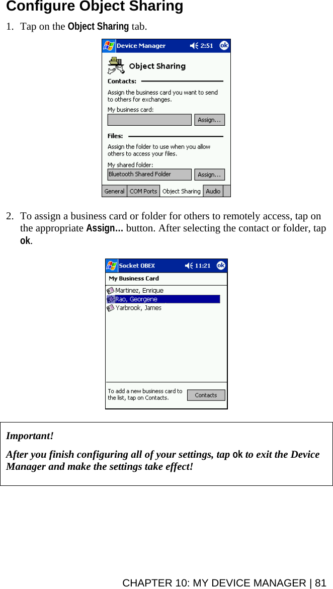 CHAPTER 10: MY DEVICE MANAGER | 81 Configure Object Sharing  1. Tap on the Object Sharing tab.     2. To assign a business card or folder for others to remotely access, tap on the appropriate Assign… button. After selecting the contact or folder, tap ok.       Important!   After you finish configuring all of your settings, tap ok to exit the Device Manager and make the settings take effect!    