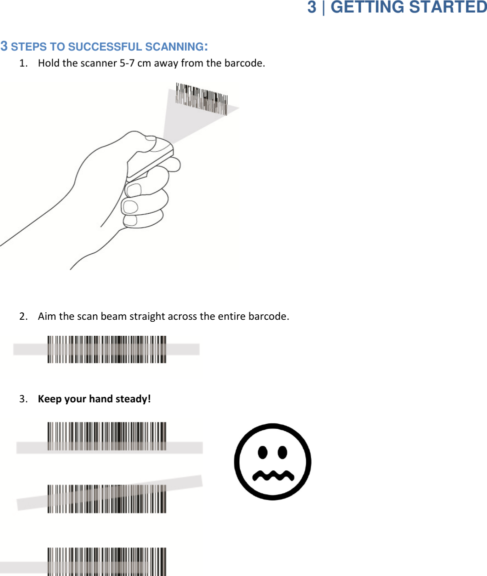  3 | GETTING STARTED 3 STEPS TO SUCCESSFUL SCANNING: 1. Hold the scanner 5-7 cm away from the barcode.   2. Aim the scan beam straight across the entire barcode.  3. Keep your hand steady!             