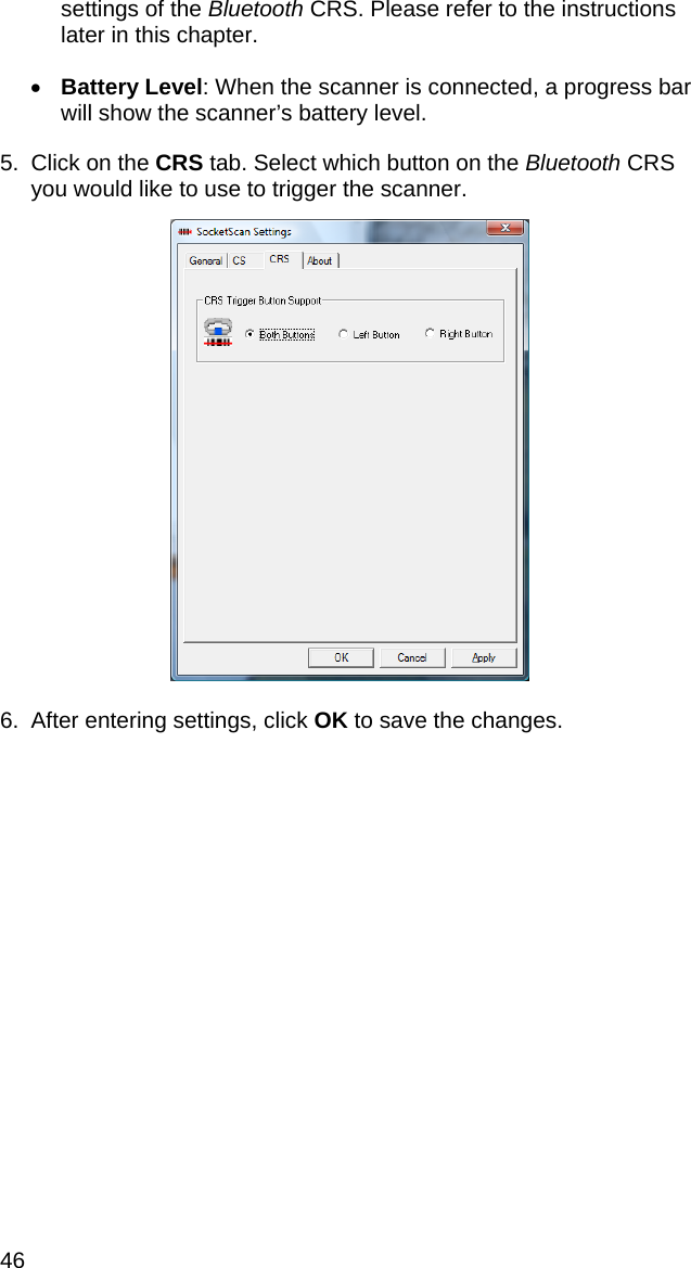46 settings of the Bluetooth CRS. Please refer to the instructions later in this chapter.  • Battery Level: When the scanner is connected, a progress bar will show the scanner’s battery level.  5.  Click on the CRS tab. Select which button on the Bluetooth CRS you would like to use to trigger the scanner.    6.  After entering settings, click OK to save the changes. 