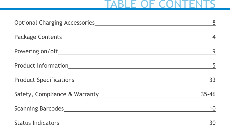 Optional Charging Accessories 8Package Contents 4Powering on/off 9Product Information 5Product Specifications 33Safety, Compliance &amp; Warranty 35-46Scanning Barcodes 10Status Indicators 30TABLE OF CONTENTS