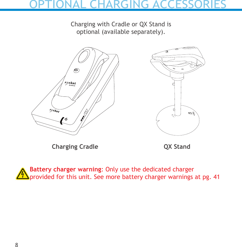 Battery charger warning: Only use the dedicated charger provided for this unit. See more battery charger warnings at pg. 41Charging with Cradle or QX Stand is  optional (available separately).OPTIONAL CHARGING ACCESSORIES8Charging Cradle QX Stand