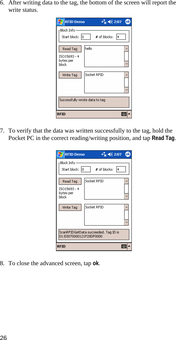 6. After writing data to the tag, the bottom of the screen will report the write status.  7. To verify that the data was written successfully to the tag, hold the Pocket PC in the correct reading/writing position, and tap Read Tag.  8. To close the advanced screen, tap ok. 26 