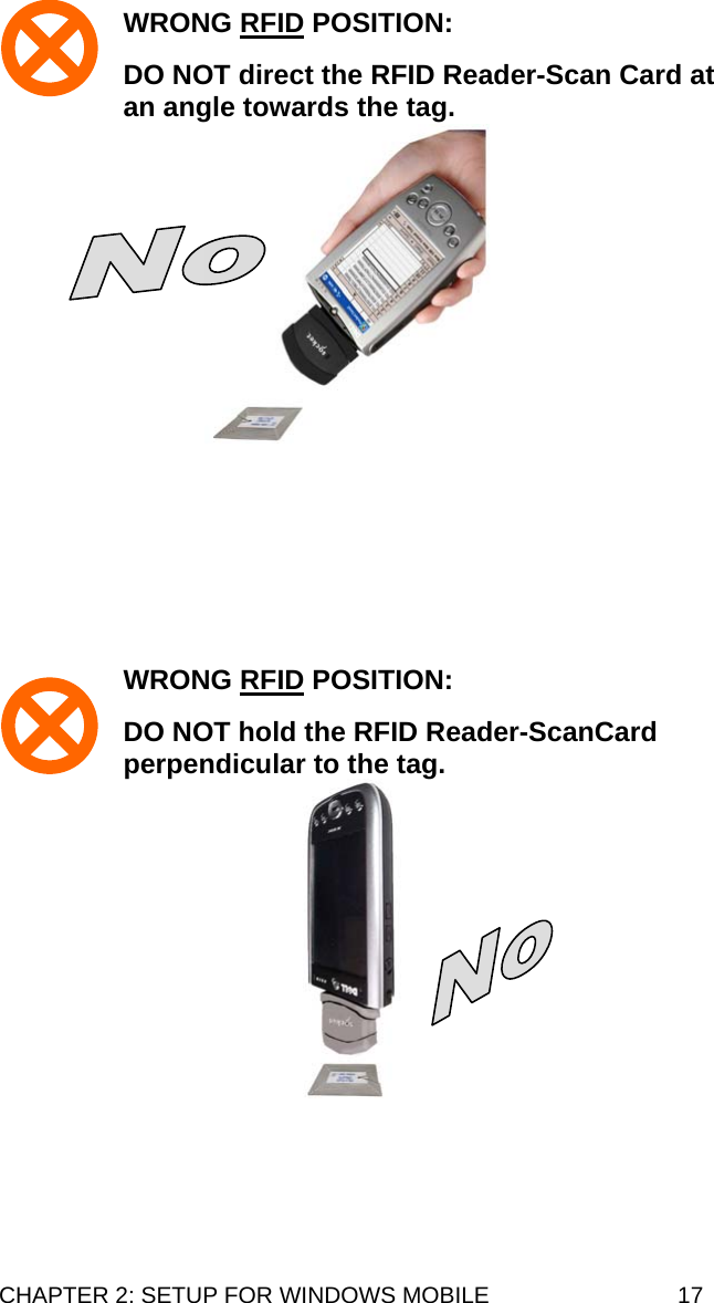 WRONG RFID POSITION:   DO NOT direct the RFID Reader-Scan Card at an angle towards the tag.          WRONG RFID POSITION:   DO NOT hold the RFID Reader-ScanCard perpendicular to the tag.   CHAPTER 2: SETUP FOR WINDOWS MOBILE  17 