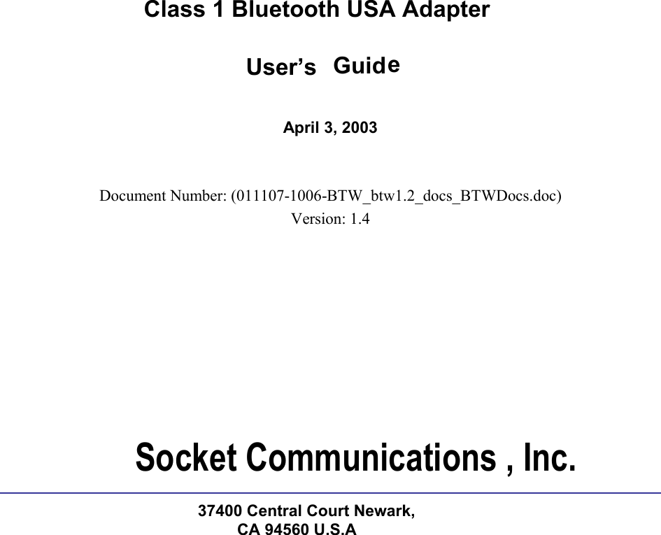             Class 1 Bluetooth USA Adapter User’s  Guide    April 3, 2003   Document Number: (011107-1006-BTW_btw1.2_docs_BTWDocs.doc) Version: 1.4   Socket Communications , Inc.37400 Central Court Newark,CA 94560 U.S.A