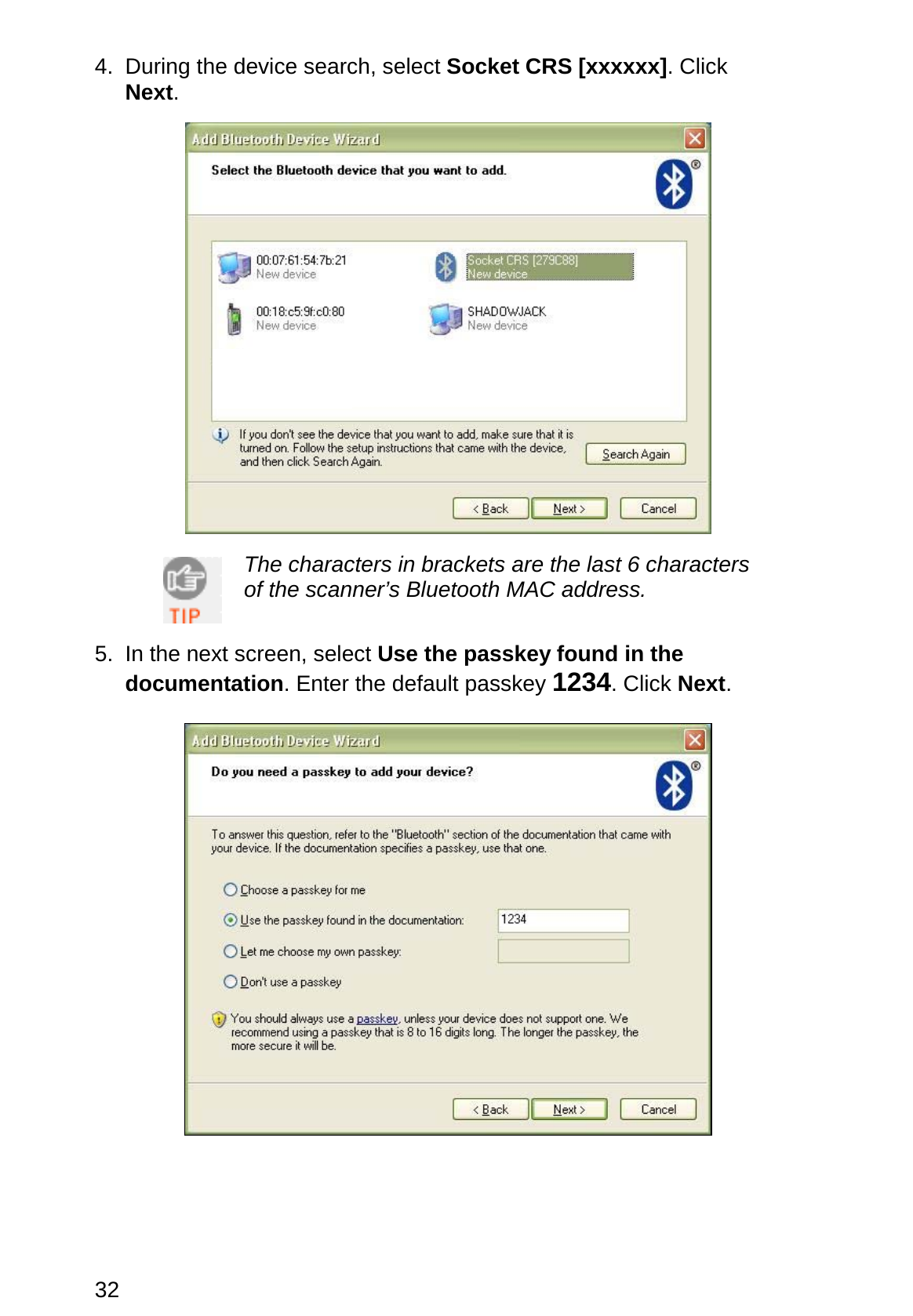 32 4.  During the device search, select Socket CRS [xxxxxx]. Click Next.     The characters in brackets are the last 6 characters of the scanner’s Bluetooth MAC address.   5.  In the next screen, select Use the passkey found in the documentation. Enter the default passkey 1234. Click Next.   