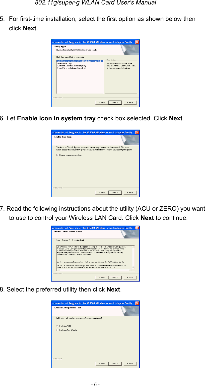 802.11g/super-g WLAN Card User’s Manual - 6 - 5.  For first-time installation, select the first option as shown below then click Next.  6. Let Enable icon in system tray check box selected. Click Next.  7. Read the following instructions about the utility (ACU or ZERO) you want to use to control your Wireless LAN Card. Click Next to continue.  8. Select the preferred utility then click Next.  