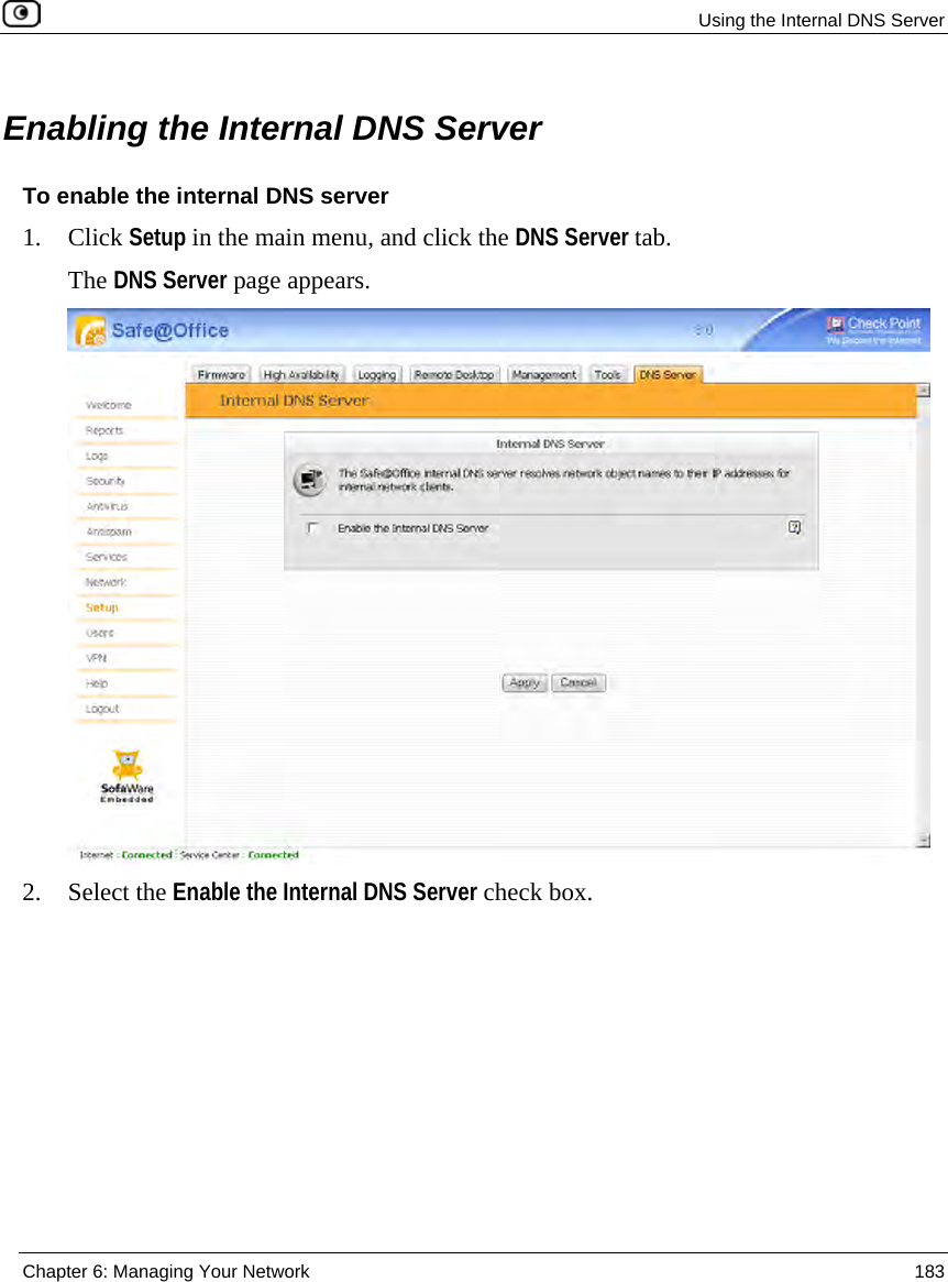 Using the Internal DNS Server Chapter 6: Managing Your Network 183 Enabling the Internal DNS Server To enable the internal DNS server 1. Click Setup in the main menu, and click the DNS Server tab. The DNS Server page appears. 2. Select the Enable the Internal DNS Server check box.