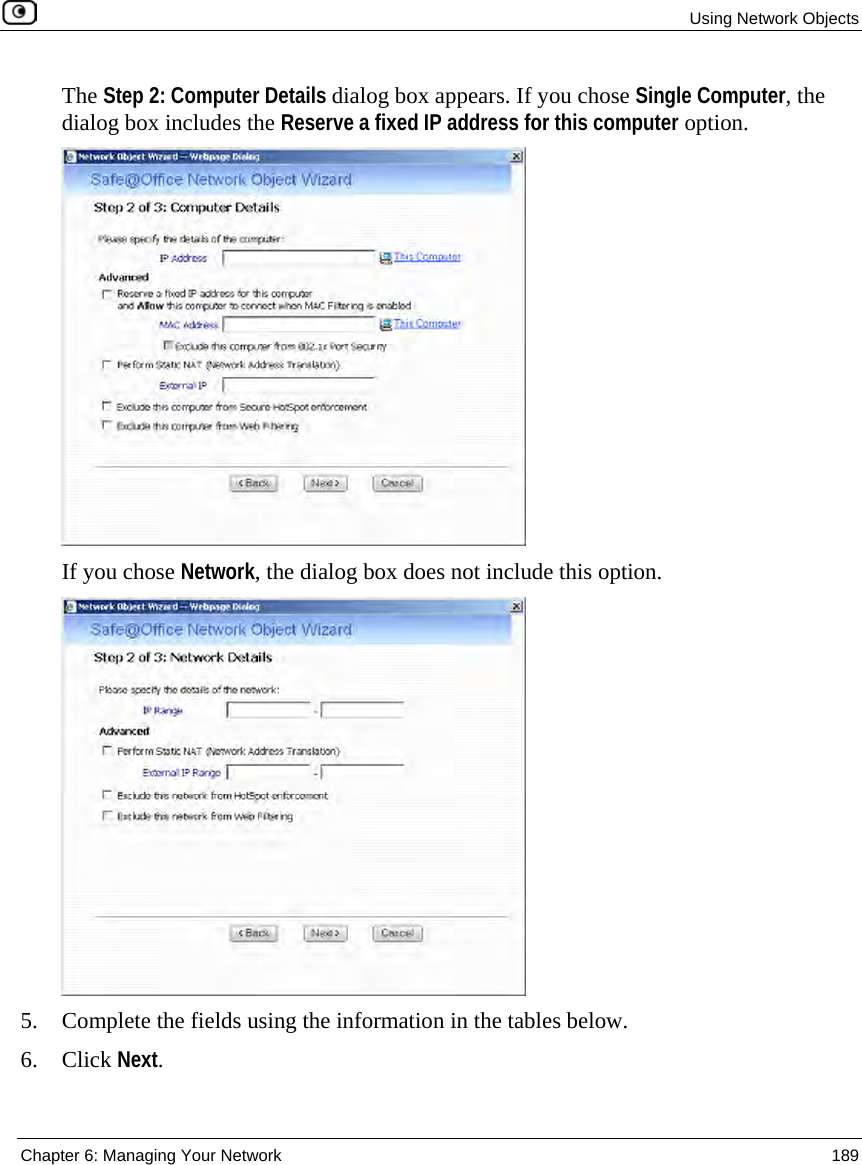 Using Network Objects Chapter 6: Managing Your Network 189 The Step 2: Computer Details dialog box appears. If you chose Single Computer, the dialog box includes the Reserve a fixed IP address for this computer option. If you chose Network, the dialog box does not include this option. 5. Complete the fields using the information in the tables below. 6. Click Next.