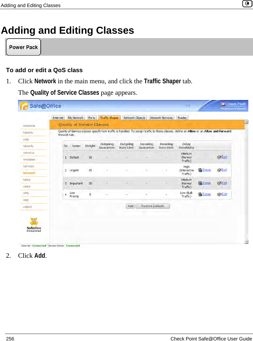 Adding and Editing Classes 256 Check Point Safe@Office User Guide Adding and Editing Classes To add or edit a QoS class 1. Click Network in the main menu, and click the Traffic Shaper tab. The Quality of Service Classes page appears. 2. Click Add.