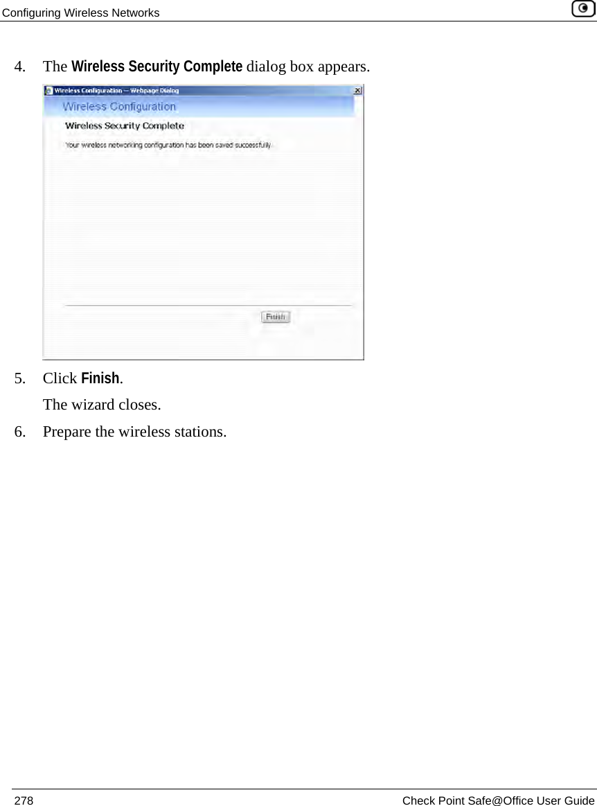 Configuring Wireless Networks 278 Check Point Safe@Office User Guide 4. The Wireless Security Complete dialog box appears. 5. Click Finish. The wizard closes. 6. Prepare the wireless stations.