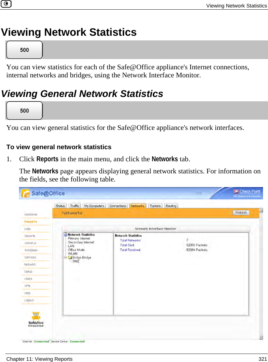 Viewing Network Statistics Chapter 11: Viewing Reports 321 Viewing Network Statistics You can view statistics for each of the Safe@Office appliance's Internet connections, internal networks and bridges, using the Network Interface Monitor. Viewing General Network Statistics You can view general statistics for the Safe@Office appliance's network interfaces. To view general network statistics 1. Click Reports in the main menu, and click the Networks tab. The Networks page appears displaying general network statistics. For information on the fields, see the following table.
