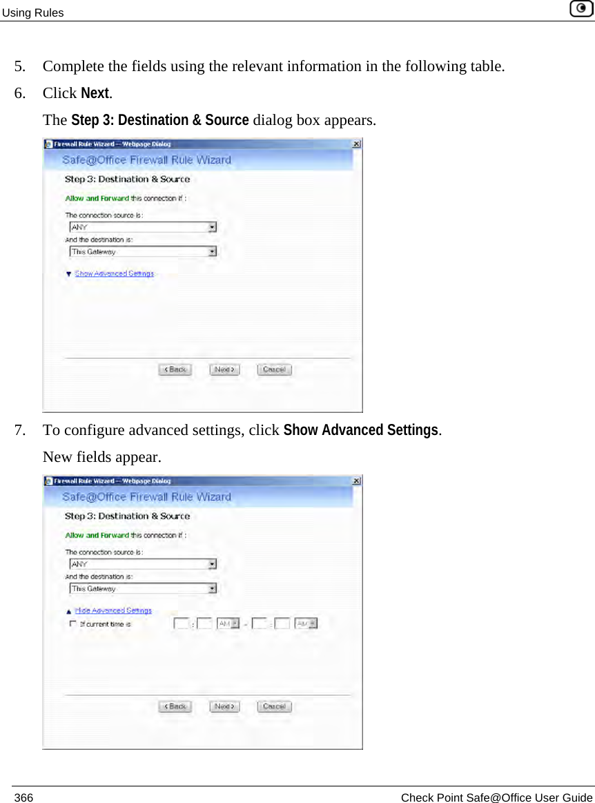 Using Rules 366 Check Point Safe@Office User Guide 5. Complete the fields using the relevant information in the following table. 6. Click Next. The Step 3: Destination & Source dialog box appears. 7. To configure advanced settings, click Show Advanced Settings. New fields appear.