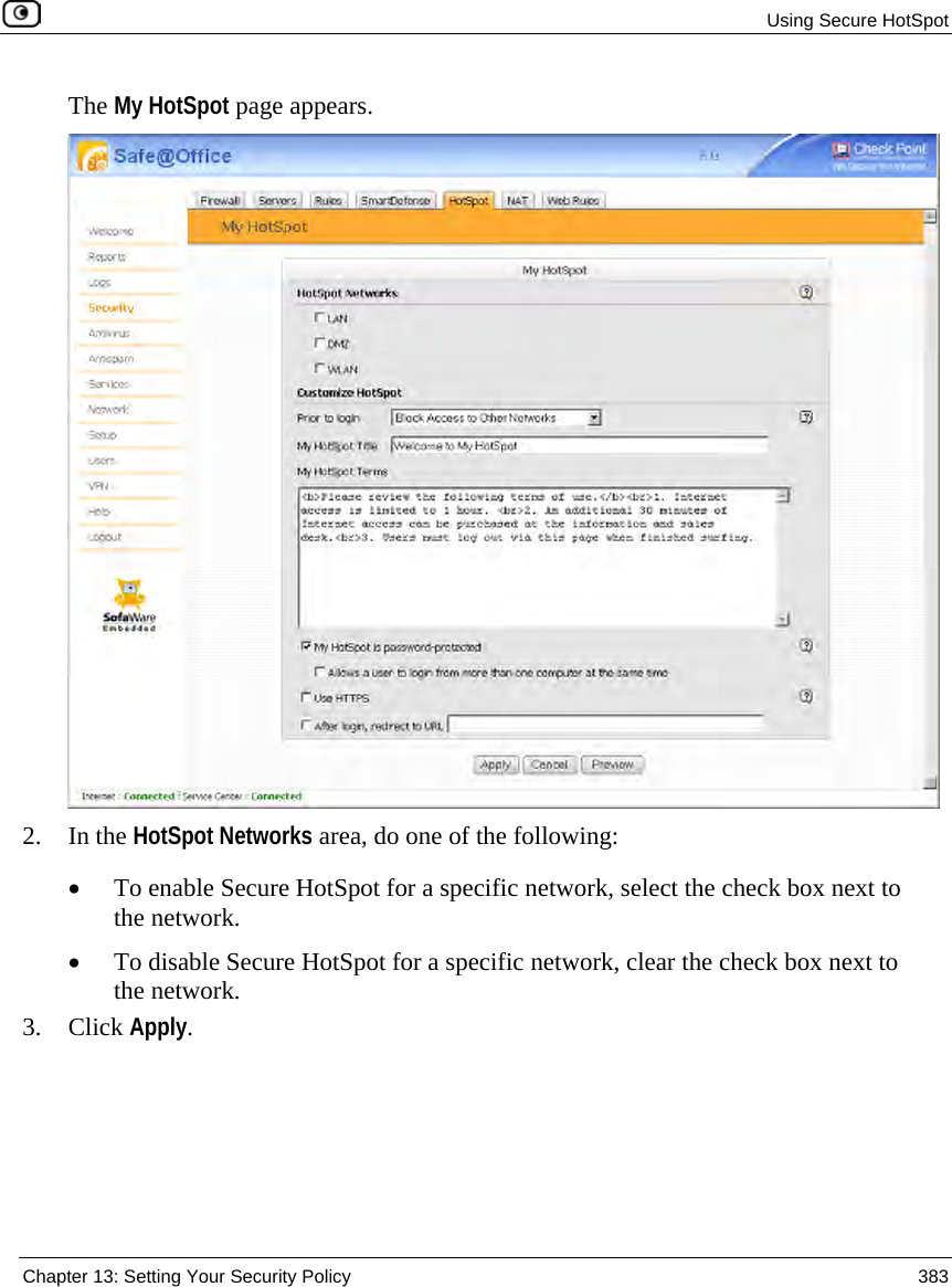 Using Secure HotSpot Chapter 13: Setting Your Security Policy 383 The My HotSpot page appears. 2. In the HotSpot Networks area, do one of the following: • To enable Secure HotSpot for a specific network, select the check box next to the network. • To disable Secure HotSpot for a specific network, clear the check box next to the network. 3. Click Apply.