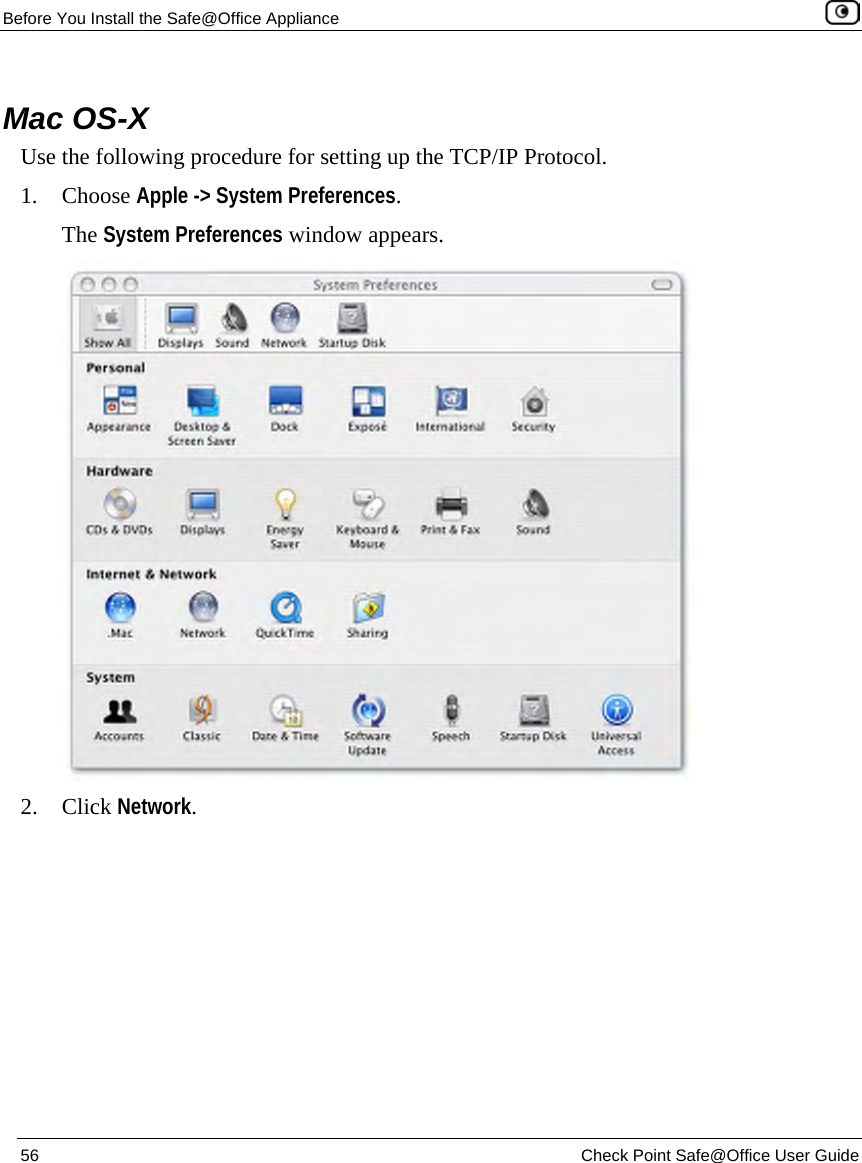 Before You Install the Safe@Office Appliance 56 Check Point Safe@Office User Guide Mac OS-X Use the following procedure for setting up the TCP/IP Protocol. 1. Choose Apple -> System Preferences. The System Preferences window appears. 2. Click Network.