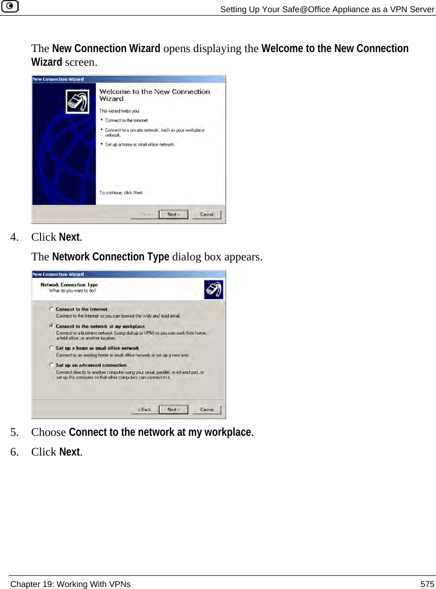   Setting Up Your Safe@Office Appliance as a VPN Server  Chapter 19: Working With VPNs  575  The New Connection Wizard opens displaying the Welcome to the New Connection Wizard screen.  4. Click Next. The Network Connection Type dialog box appears.   5. Choose Connect to the network at my workplace. 6. Click Next. 