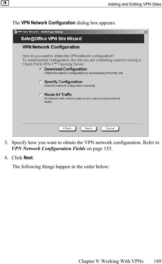   Adding and Editing VPN Sites      Chapter 9: Working With VPNs  149  The VPN Network Configuration dialog box appears.  3.  Specify how you want to obtain the VPN network configuration. Refer to VPN Network Configuration Fields on page 155. 4. Click Next. The following things happen in the order below: 