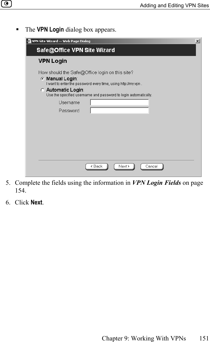   Adding and Editing VPN Sites      Chapter 9: Working With VPNs  151   The VPN Login dialog box appears.  5.  Complete the fields using the information in VPN Login Fields on page 154. 6. Click Next. 