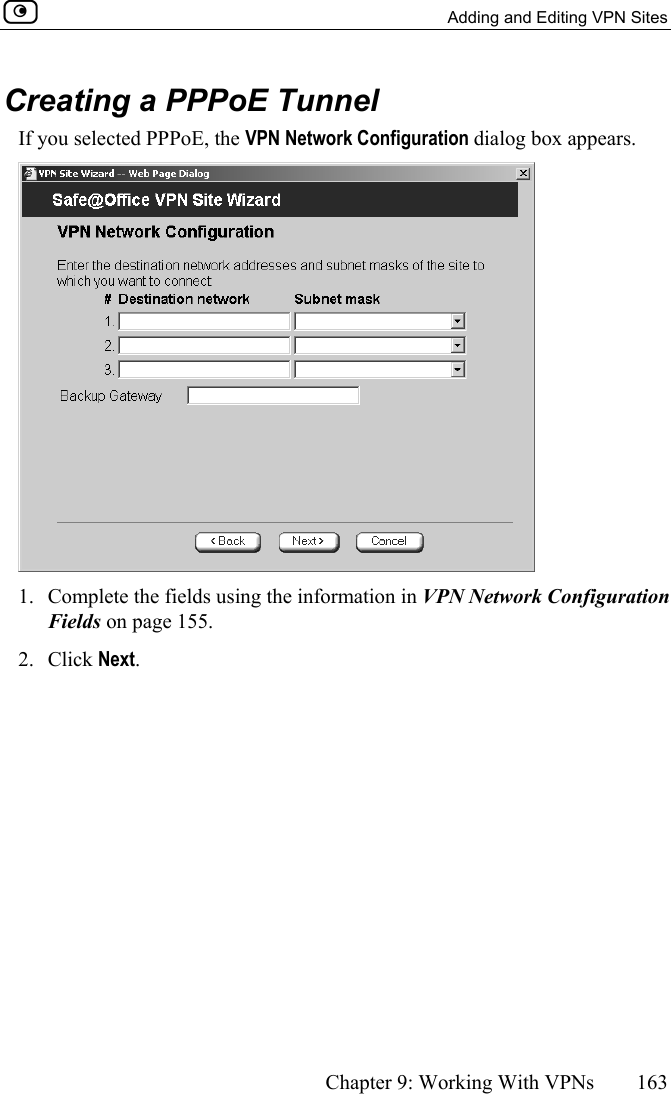   Adding and Editing VPN Sites      Chapter 9: Working With VPNs  163  Creating a PPPoE Tunnel If you selected PPPoE, the VPN Network Configuration dialog box appears.   1.  Complete the fields using the information in VPN Network Configuration Fields on page 155. 2. Click Next. 