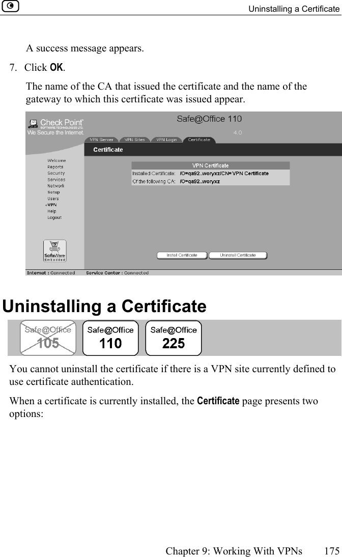   Uninstalling a Certificate      Chapter 9: Working With VPNs  175  A success message appears. 7. Click OK. The name of the CA that issued the certificate and the name of the gateway to which this certificate was issued appear.   Uninstalling a Certificate  You cannot uninstall the certificate if there is a VPN site currently defined to use certificate authentication. When a certificate is currently installed, the Certificate page presents two options: 