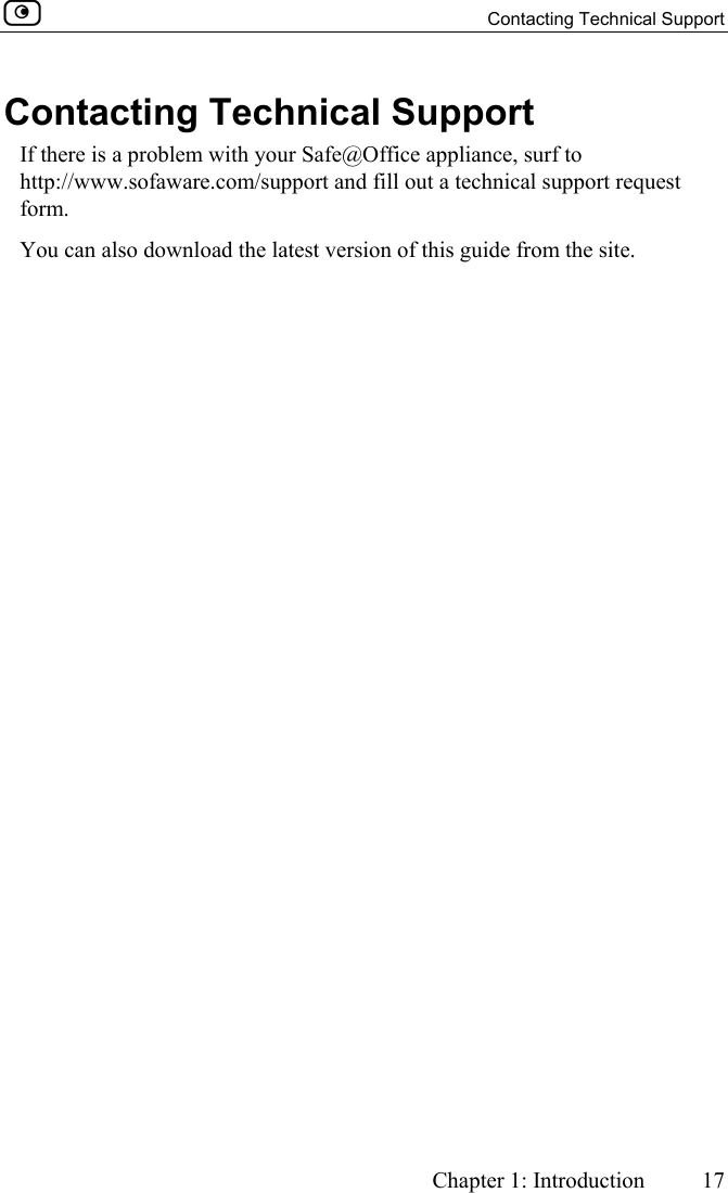   Contacting Technical Support     Chapter 1: Introduction 17  Contacting Technical Support If there is a problem with your Safe@Office appliance, surf to http://www.sofaware.com/support and fill out a technical support request form.  You can also download the latest version of this guide from the site. 