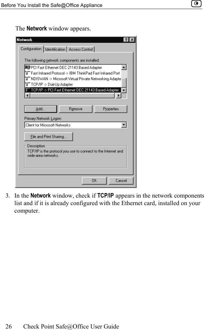Before You Install the Safe@Office Appliance    26  Check Point Safe@Office User Guide  The Network window appears.  3. In the Network window, check if TCP/IP appears in the network components list and if it is already configured with the Ethernet card, installed on your computer.  