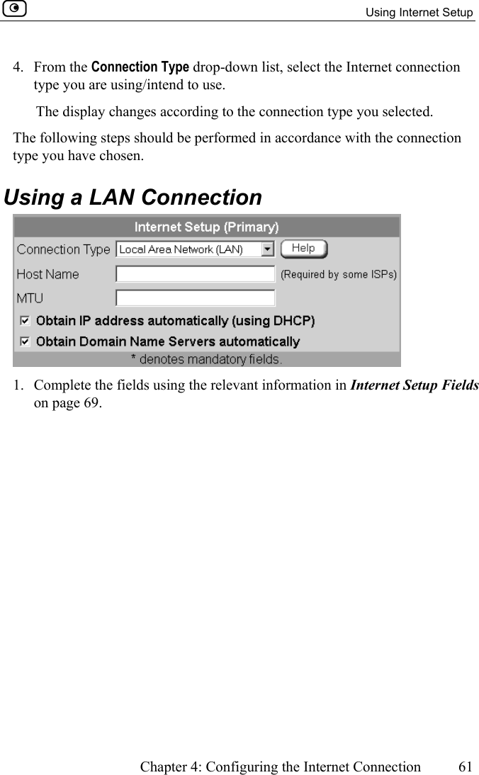   Using Internet Setup      Chapter 4: Configuring the Internet Connection  61  4. From the Connection Type drop-down list, select the Internet connection type you are using/intend to use.  The display changes according to the connection type you selected. The following steps should be performed in accordance with the connection type you have chosen.  Using a LAN Connection  1.  Complete the fields using the relevant information in Internet Setup Fields on page 69. 