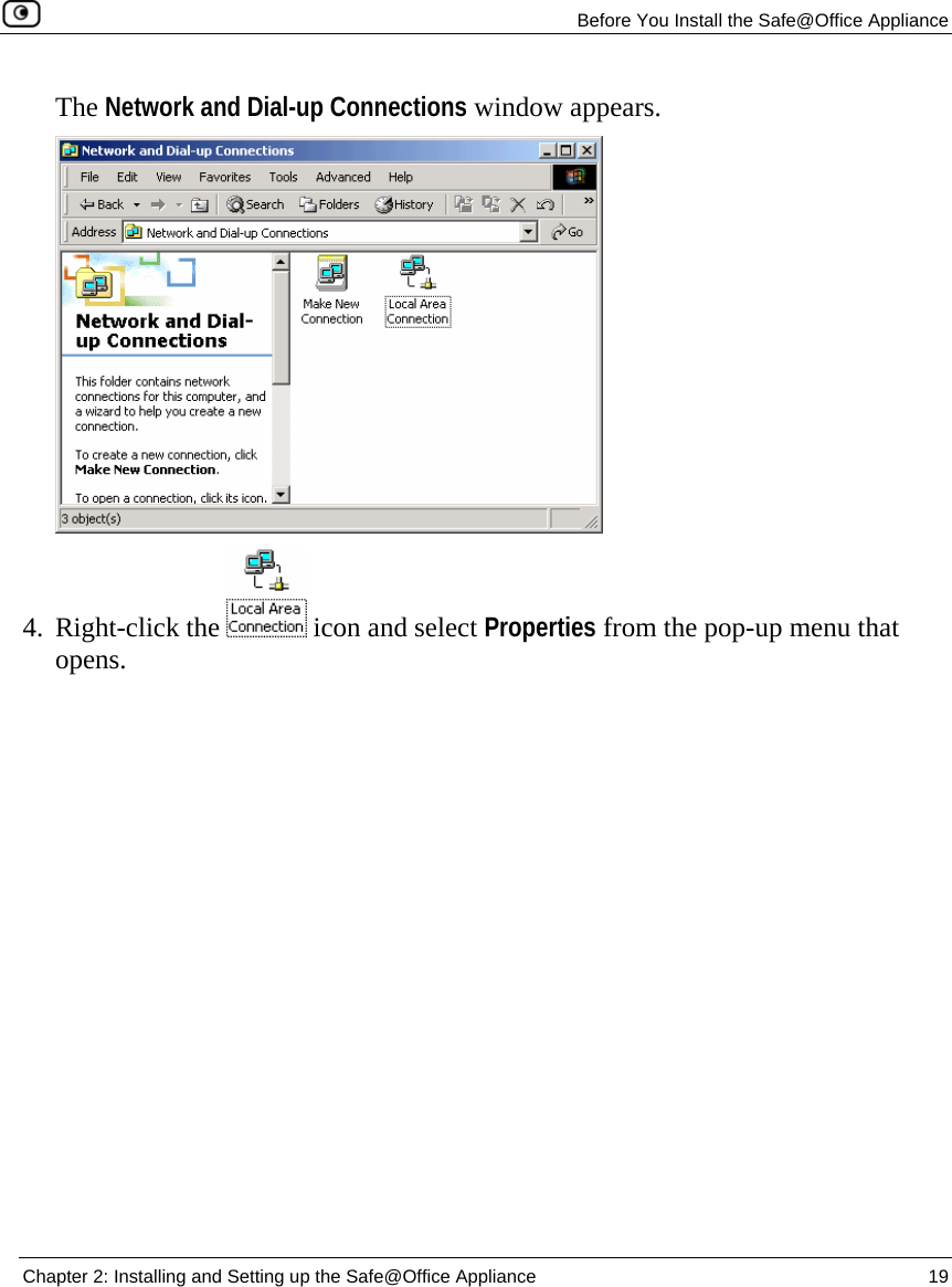   Before You Install the Safe@Office Appliance  Chapter 2: Installing and Setting up the Safe@Office Appliance  19  The Network and Dial-up Connections window appears.  4. Right-click the   icon and select Properties from the pop-up menu that opens.  