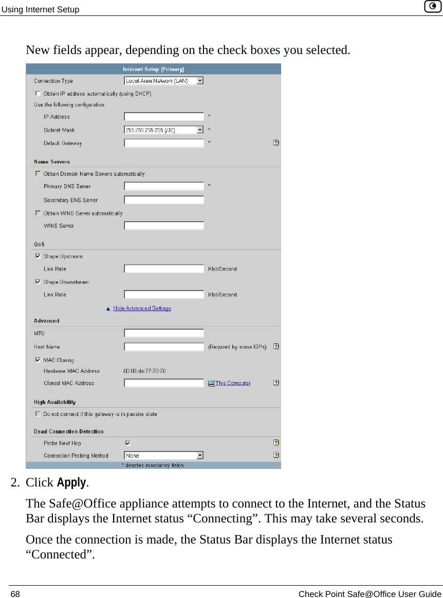Using Internet Setup    68  Check Point Safe@Office User Guide  New fields appear, depending on the check boxes you selected.  2. Click Apply. The Safe@Office appliance attempts to connect to the Internet, and the Status Bar displays the Internet status “Connecting”. This may take several seconds. Once the connection is made, the Status Bar displays the Internet status “Connected”.  