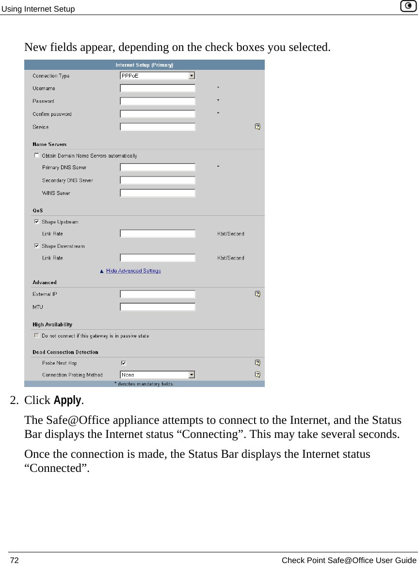 Using Internet Setup    72  Check Point Safe@Office User Guide  New fields appear, depending on the check boxes you selected.  2. Click Apply. The Safe@Office appliance attempts to connect to the Internet, and the Status Bar displays the Internet status “Connecting”. This may take several seconds. Once the connection is made, the Status Bar displays the Internet status “Connected”.  