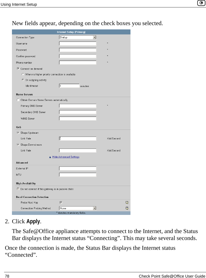 Using Internet Setup    78  Check Point Safe@Office User Guide  New fields appear, depending on the check boxes you selected.  2. Click Apply. The Safe@Office appliance attempts to connect to the Internet, and the Status Bar displays the Internet status “Connecting”. This may take several seconds. Once the connection is made, the Status Bar displays the Internet status “Connected”.  