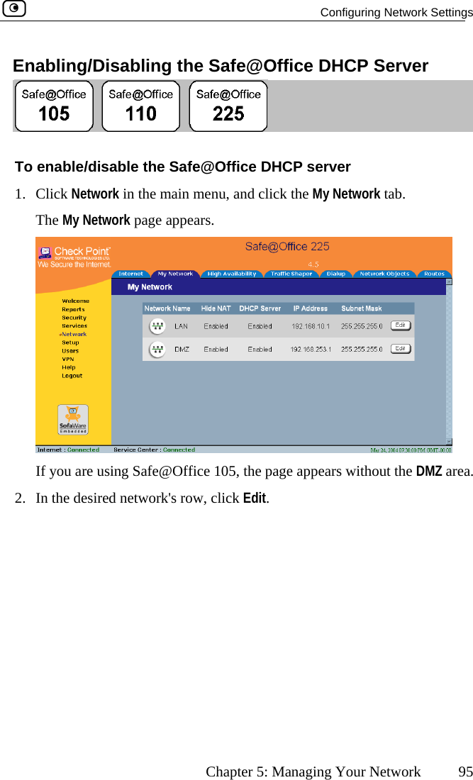   Configuring Network Settings      Chapter 5: Managing Your Network  95 ffice DHCP Server Enabling/Disabling the Safe@O To Office DHCP server ork in the main menu, and click the My Network tab.  enable/disable the Safe@1. Click NetwThe My Network page appears.  If you are using Safe@Office 105, the page appears without the DMZ area. 2.  In the desired network&apos;s row, click Edit.  