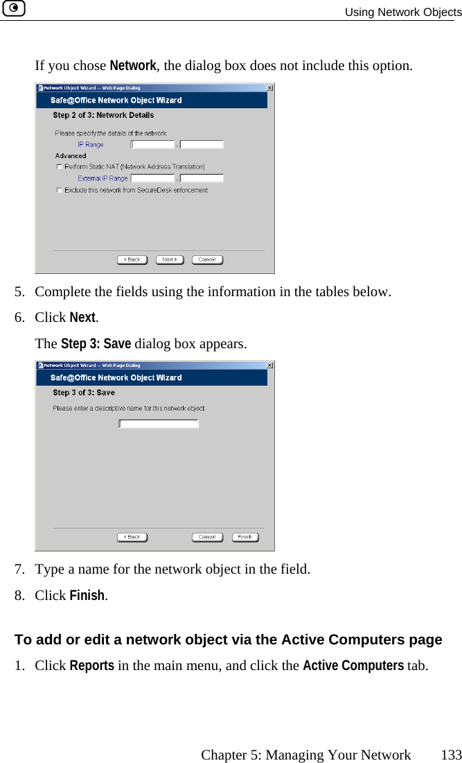  Using Network Objects      Chapter 5: Managing Your Network  133 If you chose Network, the dialog box does not include this option.  5.  Complete the fields using the information in the tables below. The Step 3: Save dialog box appears. 6. Click Next.  network object in the field. 7.  Type a name for the 8. Click Finish.  it a netw e 1. Click Reports in the main menu, and click the Active Computers tab. To add or ed ork object via the Active Computers pag 