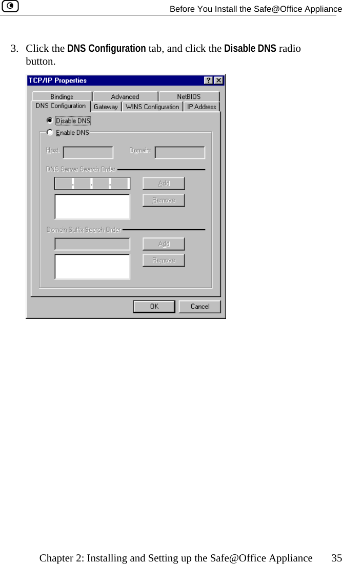   Before You Install the Safe@Office Appliance    Chapter 2: Installing and Setting up the Safe@Office Appliance  35 DNS Configuration tab, and click the Disable DNS radio 3. Click the button.   