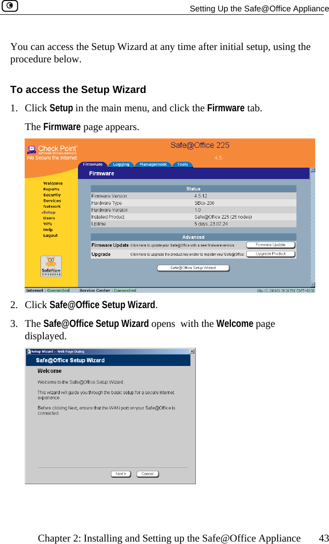   Setting Up the Safe@Office Appliance    Chapter 2: Installing and Setting up the Safe@Office Appliance  43 You can access the Setup Wizard at any time after initial setup, using the proTo access the Setup Wizard cedure below. 1. Click Setup in the main menu, and click the Firmware tab. The Firmware page appears.   2. Click Safe@Office Setup Wizard. d. 3. The Safe@Office Setup Wizard opens  with the Welcome page displaye   