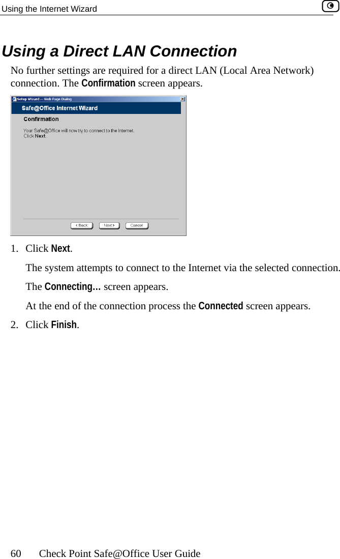Using the Internet Wizard    60  Check Point Safe@Office User Guide  Using aNo further ork) Confirmation screen appears.  Direct LAN Connection  settings are required for a direct LAN (Local Area Netwconnection. The  1. Click Next.  The system attempts to connect to the Internet via the selected connection.  The Connecting… screen appears.  .  At the end of the connection process the Connected screen appears2. Click Finish. 